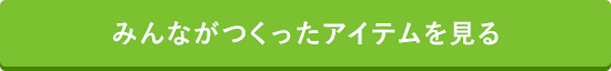 みんながつくったアイテムを見る